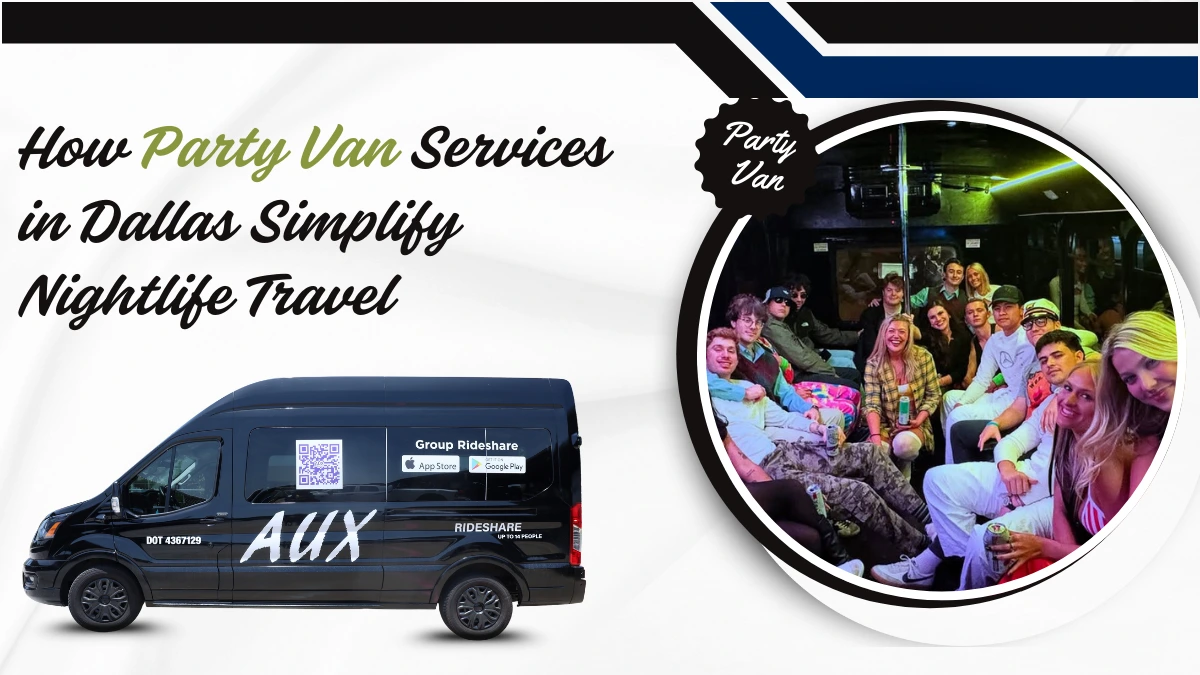 How Party Van Services in Dallas Simplify Nightlife Travel